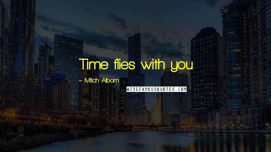 Mitch Albom Quotes: Time flies with you