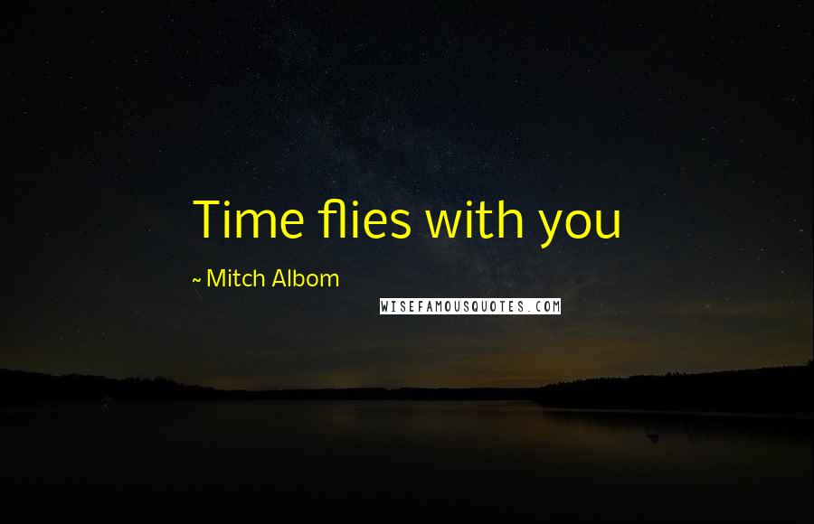 Mitch Albom Quotes: Time flies with you