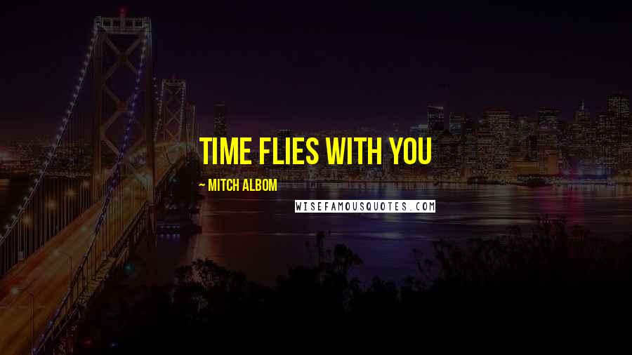 Mitch Albom Quotes: Time flies with you