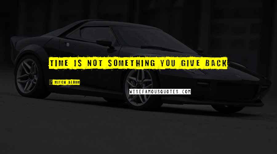 Mitch Albom Quotes: Time is not something you give back