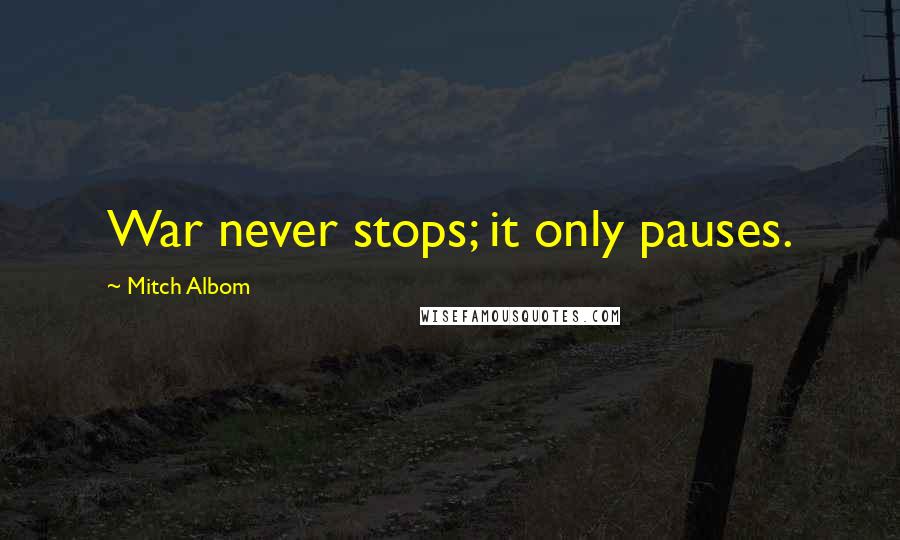 Mitch Albom Quotes: War never stops; it only pauses.