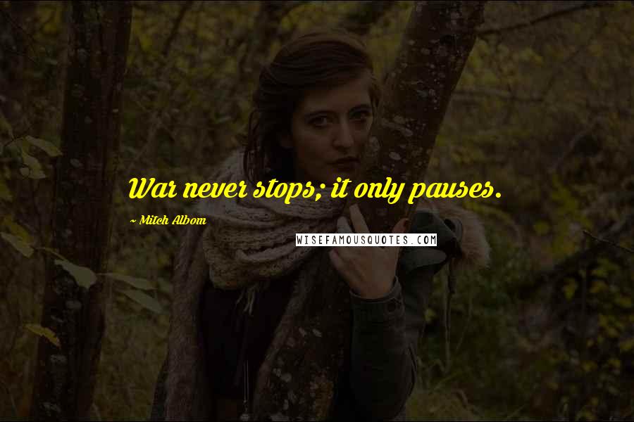 Mitch Albom Quotes: War never stops; it only pauses.