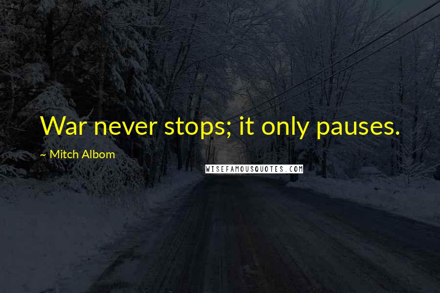 Mitch Albom Quotes: War never stops; it only pauses.