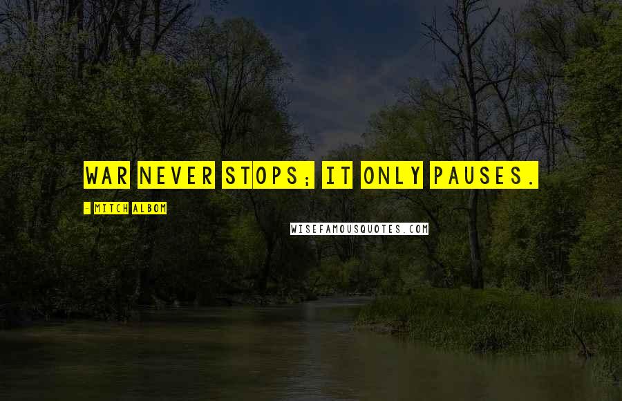 Mitch Albom Quotes: War never stops; it only pauses.