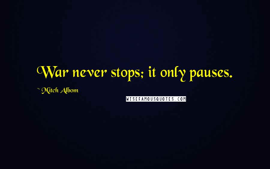 Mitch Albom Quotes: War never stops; it only pauses.