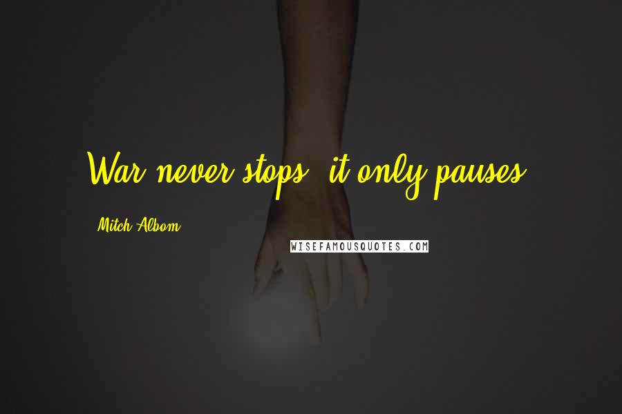 Mitch Albom Quotes: War never stops; it only pauses.