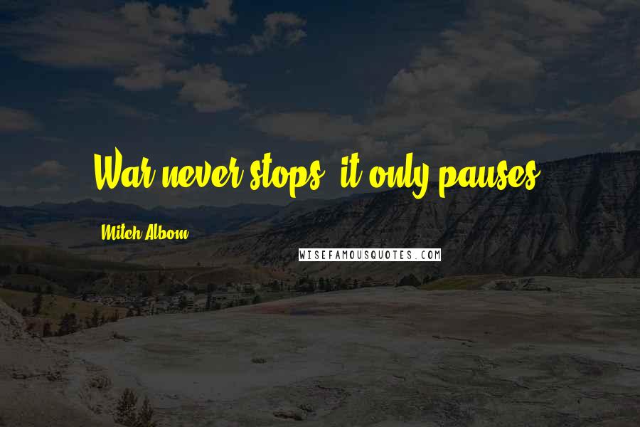 Mitch Albom Quotes: War never stops; it only pauses.