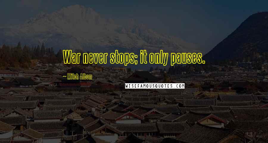 Mitch Albom Quotes: War never stops; it only pauses.