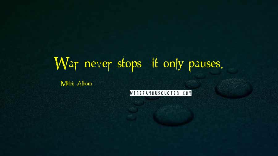Mitch Albom Quotes: War never stops; it only pauses.
