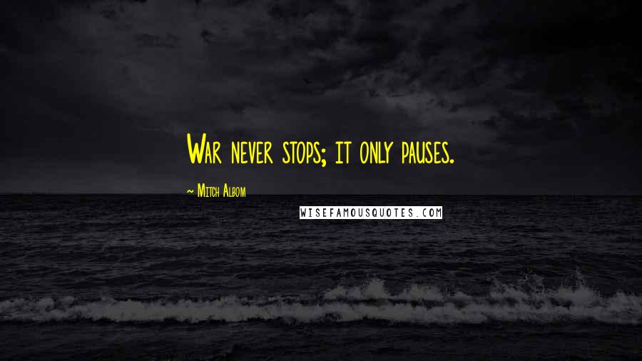 Mitch Albom Quotes: War never stops; it only pauses.