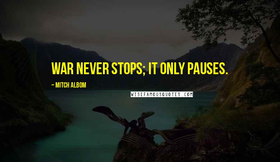Mitch Albom Quotes: War never stops; it only pauses.