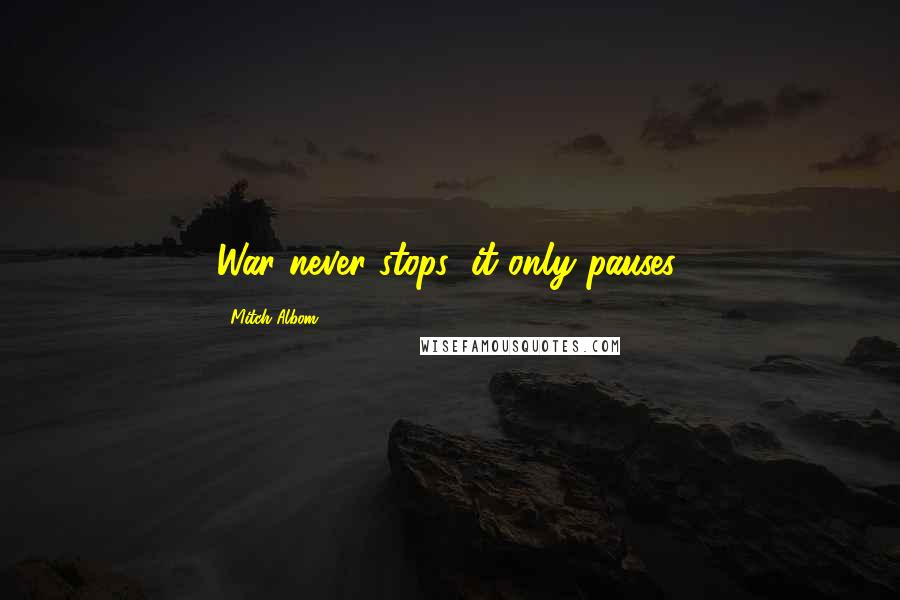 Mitch Albom Quotes: War never stops; it only pauses.