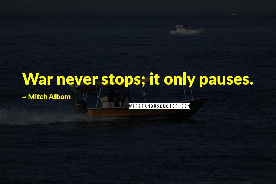 Mitch Albom Quotes: War never stops; it only pauses.
