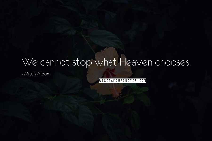 Mitch Albom Quotes: We cannot stop what Heaven chooses.