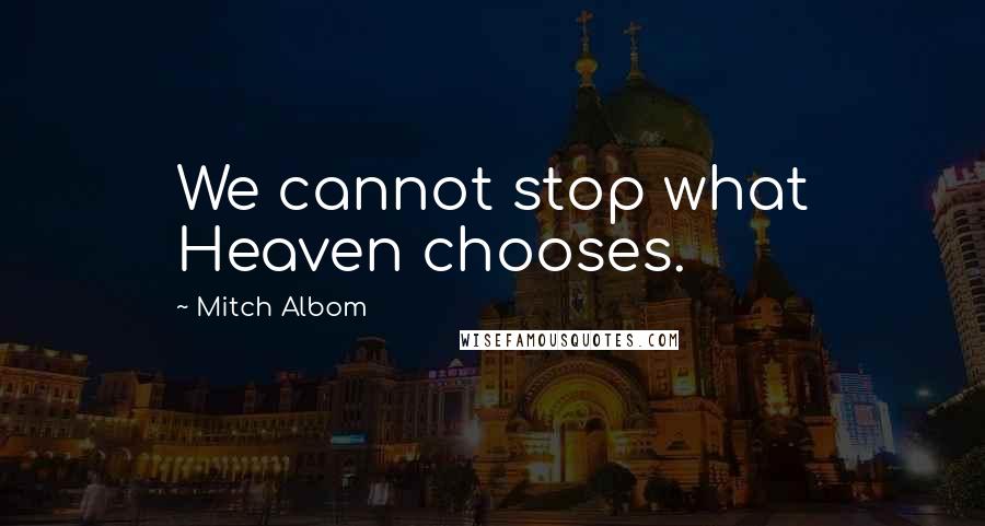 Mitch Albom Quotes: We cannot stop what Heaven chooses.