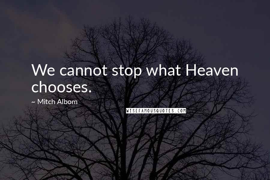 Mitch Albom Quotes: We cannot stop what Heaven chooses.