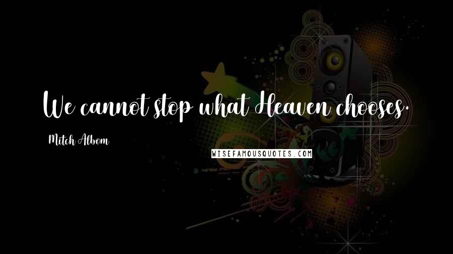 Mitch Albom Quotes: We cannot stop what Heaven chooses.