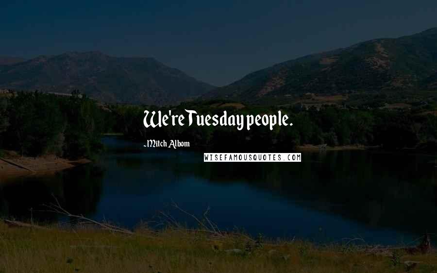 Mitch Albom Quotes: We're Tuesday people.