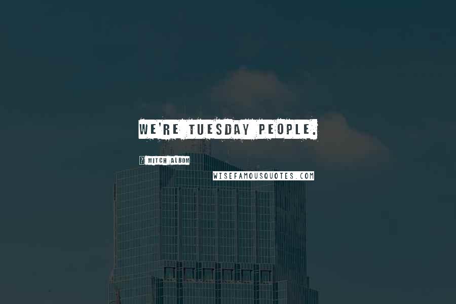 Mitch Albom Quotes: We're Tuesday people.