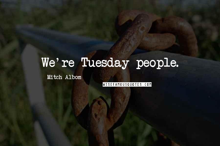 Mitch Albom Quotes: We're Tuesday people.