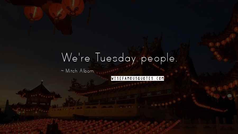 Mitch Albom Quotes: We're Tuesday people.