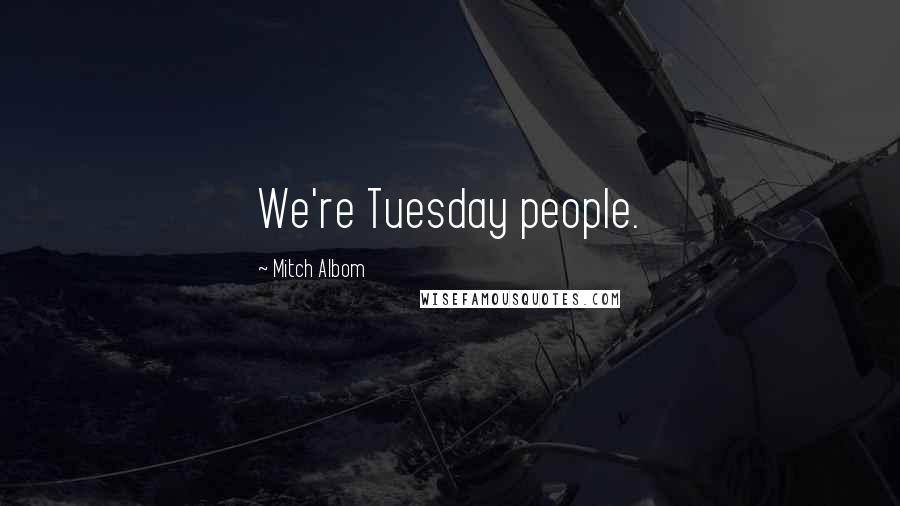 Mitch Albom Quotes: We're Tuesday people.
