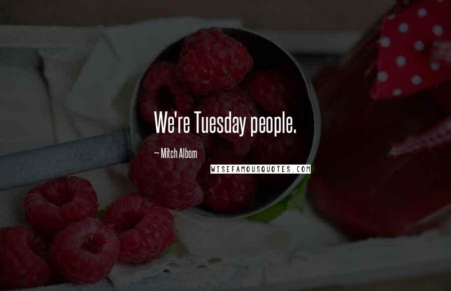 Mitch Albom Quotes: We're Tuesday people.