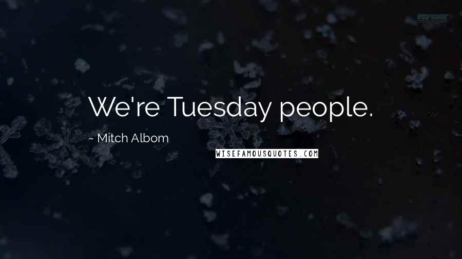 Mitch Albom Quotes: We're Tuesday people.