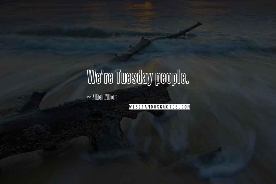 Mitch Albom Quotes: We're Tuesday people.