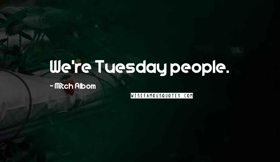 Mitch Albom Quotes: We're Tuesday people.