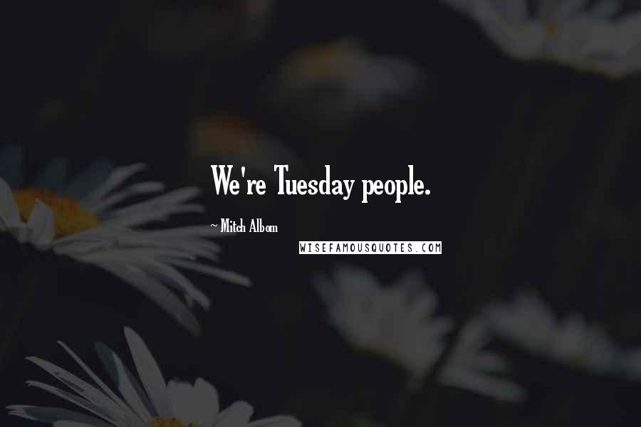 Mitch Albom Quotes: We're Tuesday people.