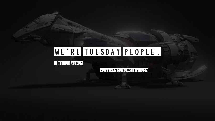 Mitch Albom Quotes: We're Tuesday people.