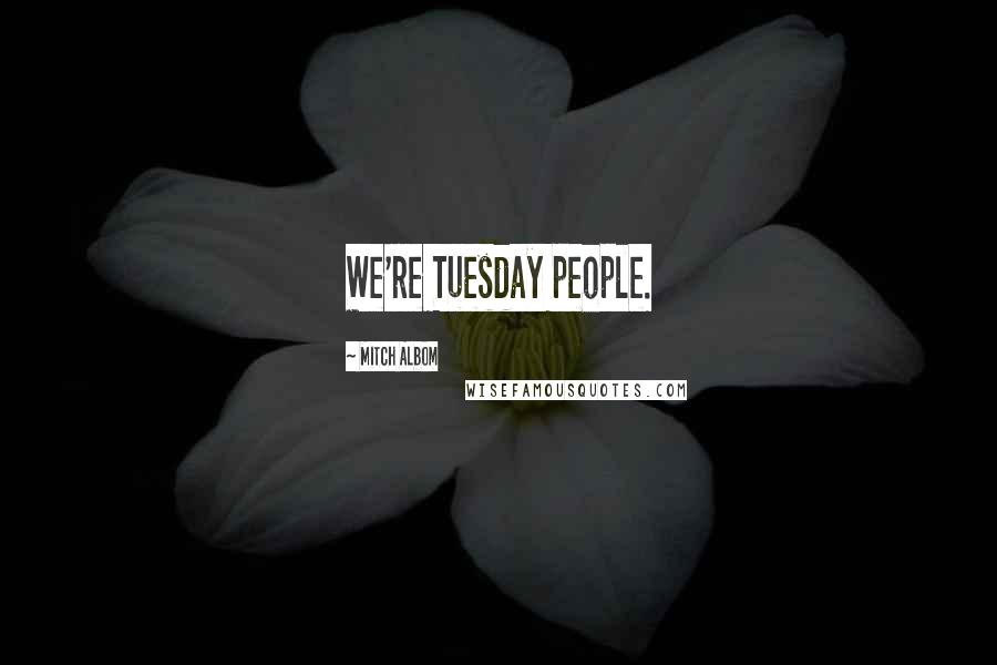 Mitch Albom Quotes: We're Tuesday people.