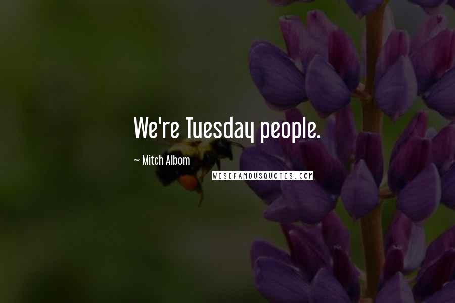 Mitch Albom Quotes: We're Tuesday people.