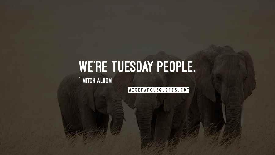 Mitch Albom Quotes: We're Tuesday people.