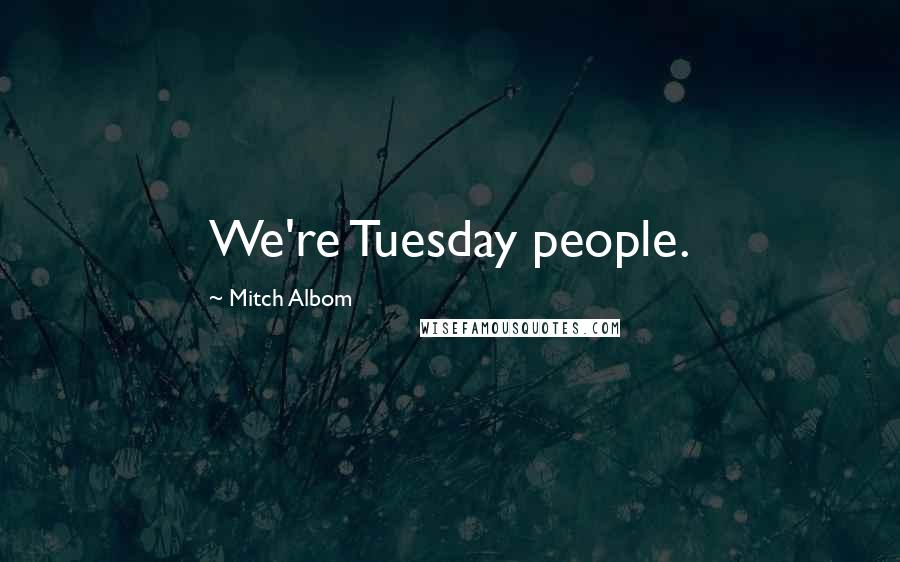 Mitch Albom Quotes: We're Tuesday people.