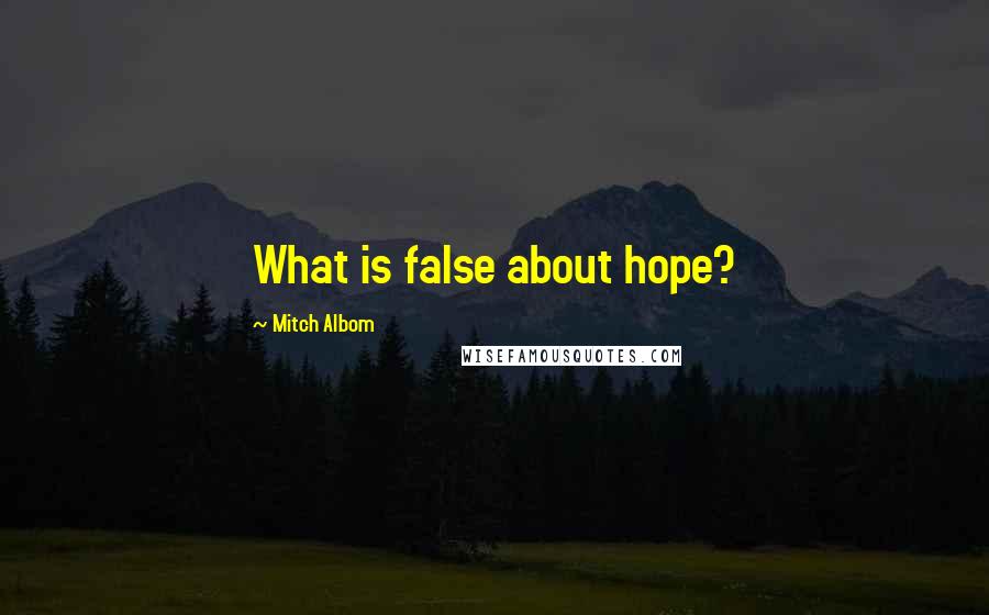 Mitch Albom Quotes: What is false about hope?