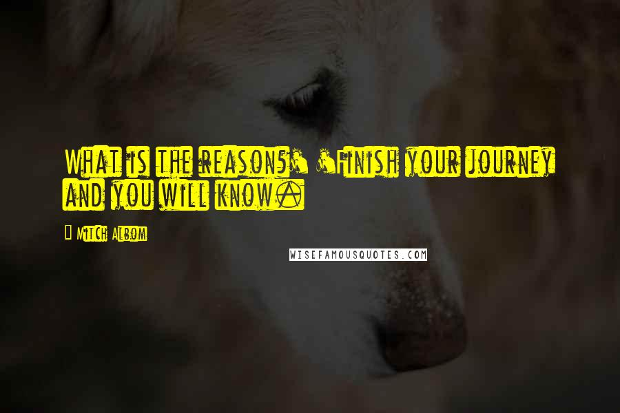 Mitch Albom Quotes: What is the reason?' 'Finish your journey and you will know.