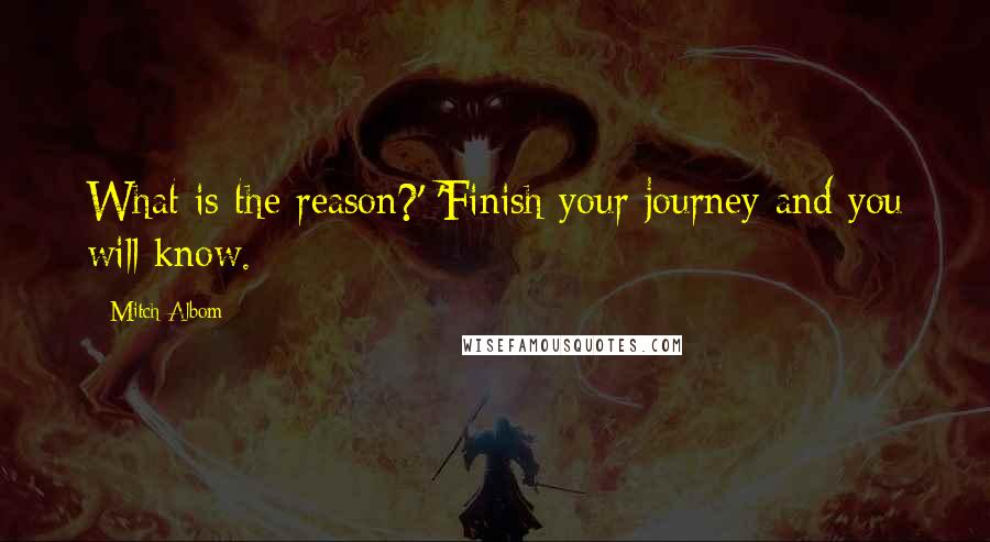 Mitch Albom Quotes: What is the reason?' 'Finish your journey and you will know.