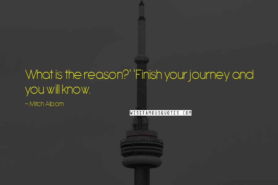 Mitch Albom Quotes: What is the reason?' 'Finish your journey and you will know.