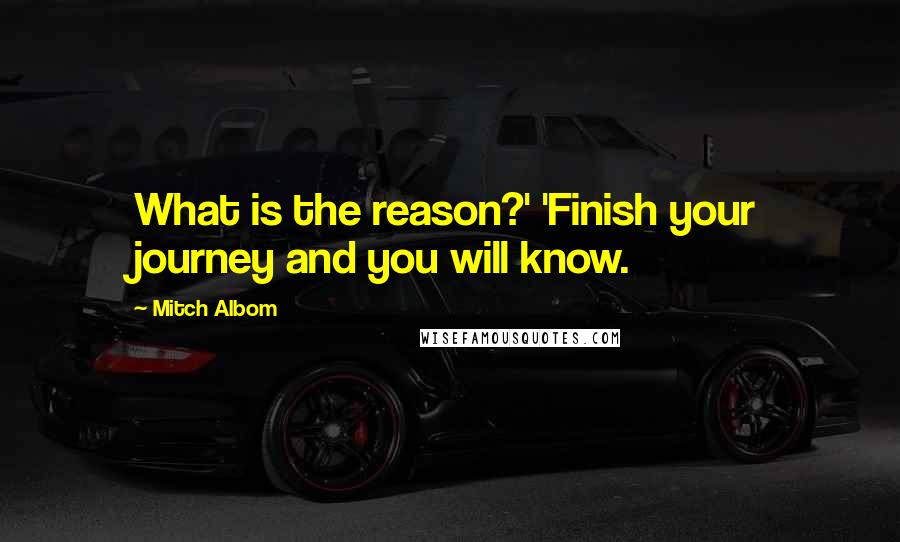 Mitch Albom Quotes: What is the reason?' 'Finish your journey and you will know.
