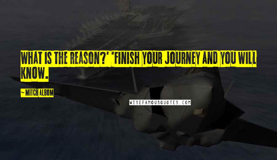 Mitch Albom Quotes: What is the reason?' 'Finish your journey and you will know.