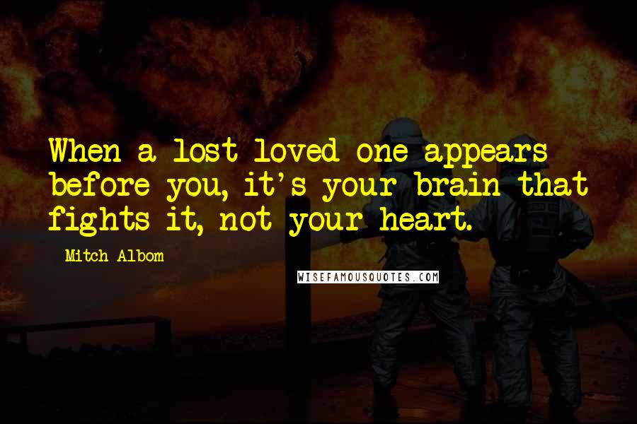 Mitch Albom Quotes: When a lost loved one appears before you, it's your brain that fights it, not your heart.