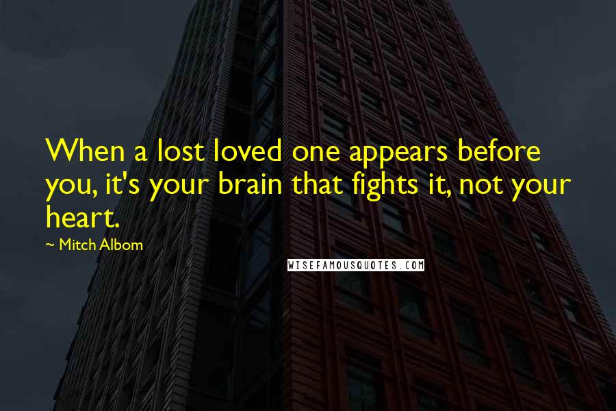 Mitch Albom Quotes: When a lost loved one appears before you, it's your brain that fights it, not your heart.
