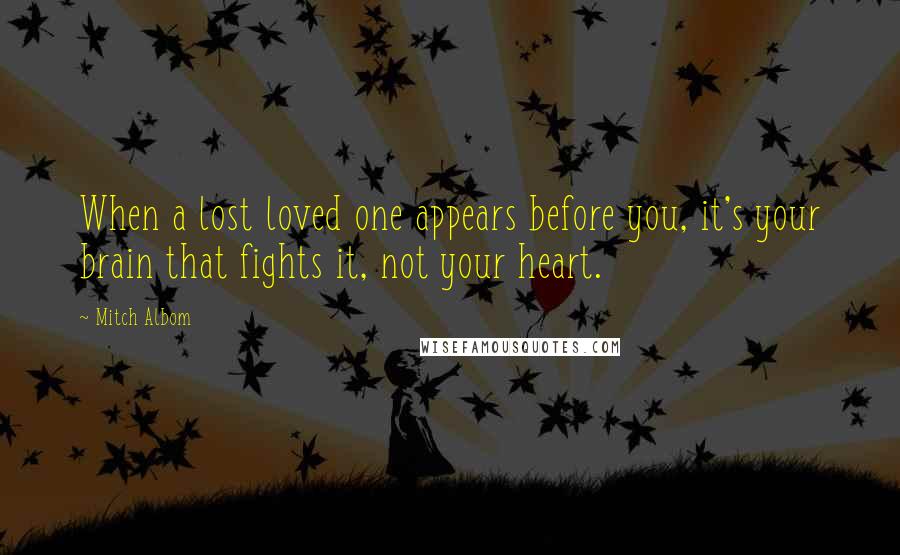 Mitch Albom Quotes: When a lost loved one appears before you, it's your brain that fights it, not your heart.
