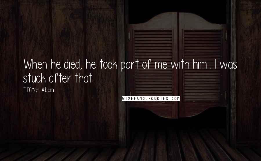 Mitch Albom Quotes: When he died, he took part of me with him . I was stuck after that