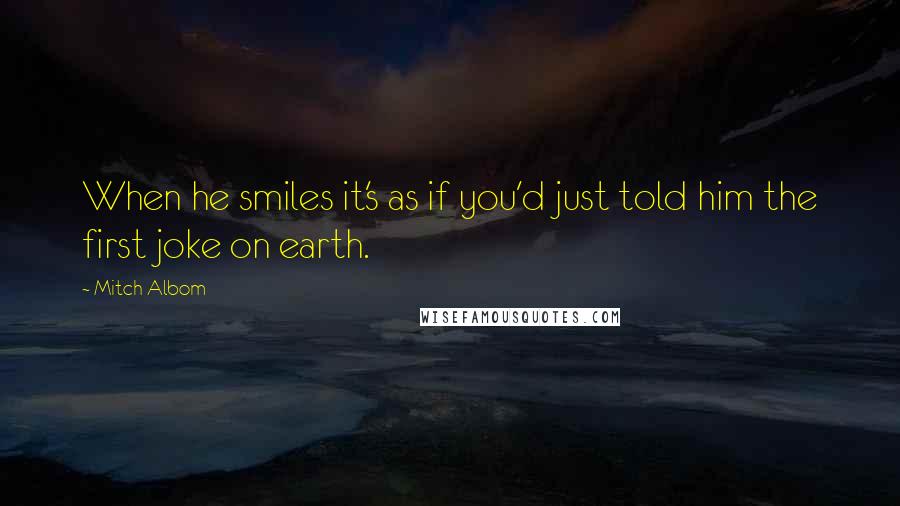 Mitch Albom Quotes: When he smiles it's as if you'd just told him the first joke on earth.