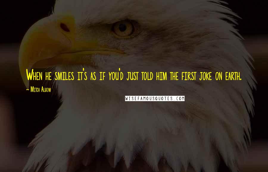 Mitch Albom Quotes: When he smiles it's as if you'd just told him the first joke on earth.