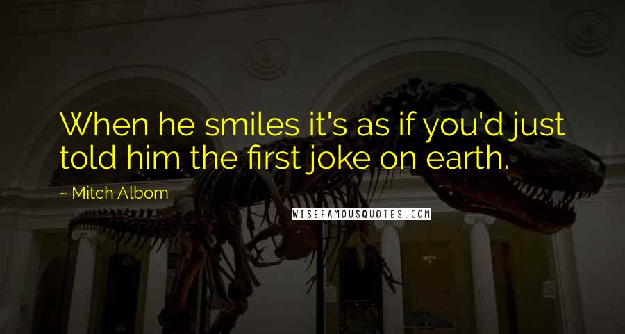 Mitch Albom Quotes: When he smiles it's as if you'd just told him the first joke on earth.