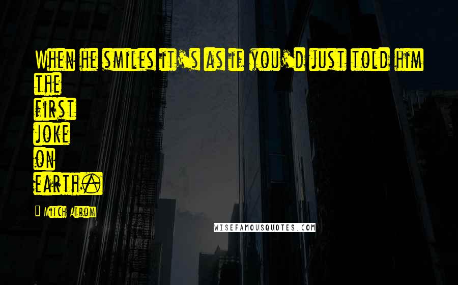 Mitch Albom Quotes: When he smiles it's as if you'd just told him the first joke on earth.